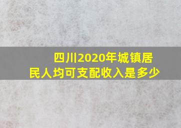 四川2020年城镇居民人均可支配收入是多少