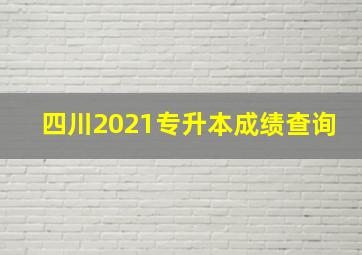 四川2021专升本成绩查询