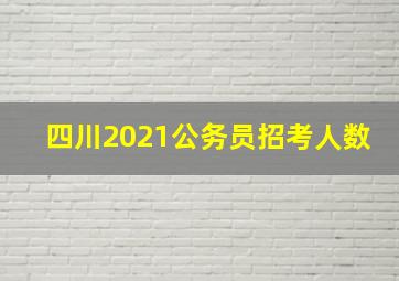 四川2021公务员招考人数