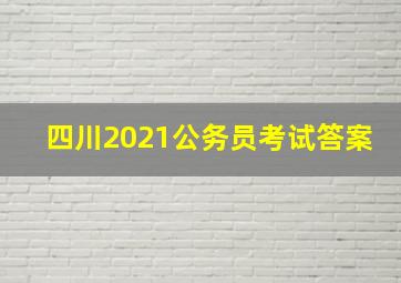 四川2021公务员考试答案