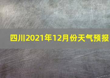 四川2021年12月份天气预报