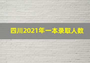 四川2021年一本录取人数