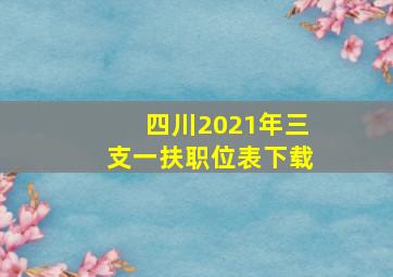 四川2021年三支一扶职位表下载