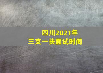 四川2021年三支一扶面试时间