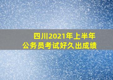 四川2021年上半年公务员考试好久出成绩