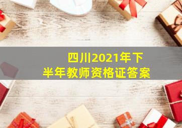 四川2021年下半年教师资格证答案