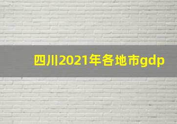 四川2021年各地市gdp