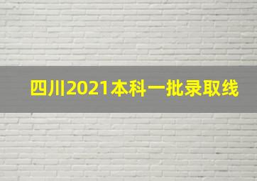 四川2021本科一批录取线