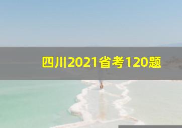 四川2021省考120题