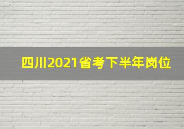 四川2021省考下半年岗位