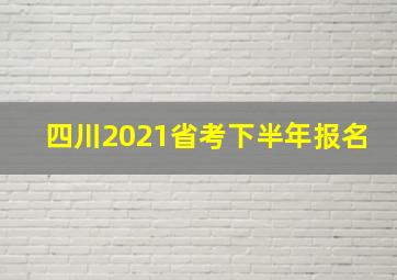 四川2021省考下半年报名