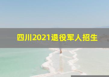 四川2021退役军人招生