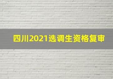 四川2021选调生资格复审