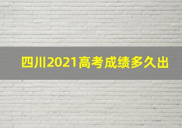 四川2021高考成绩多久出