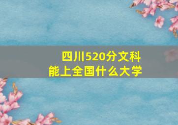 四川520分文科能上全国什么大学