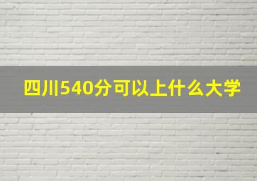 四川540分可以上什么大学