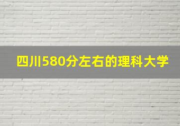 四川580分左右的理科大学