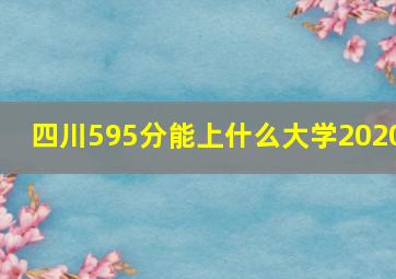 四川595分能上什么大学2020