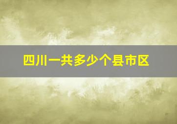 四川一共多少个县市区