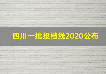 四川一批投档线2020公布