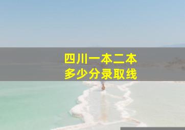 四川一本二本多少分录取线