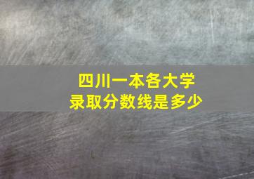 四川一本各大学录取分数线是多少