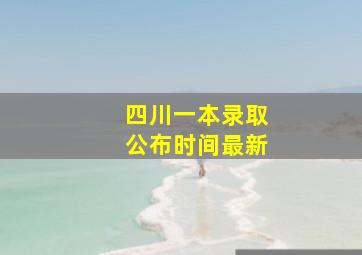 四川一本录取公布时间最新