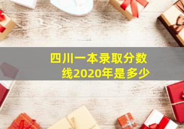 四川一本录取分数线2020年是多少