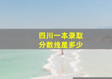 四川一本录取分数线是多少