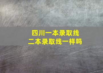 四川一本录取线二本录取线一样吗