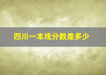 四川一本线分数是多少