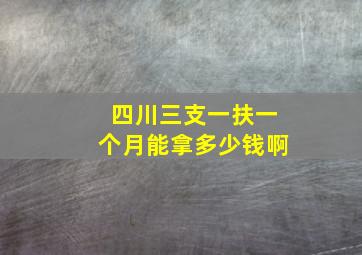 四川三支一扶一个月能拿多少钱啊