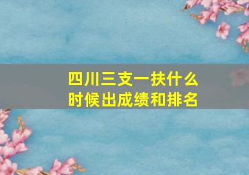 四川三支一扶什么时候出成绩和排名