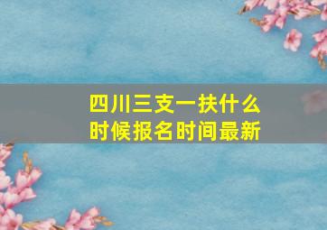 四川三支一扶什么时候报名时间最新