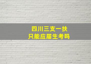 四川三支一扶只能应届生考吗