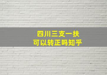 四川三支一扶可以转正吗知乎