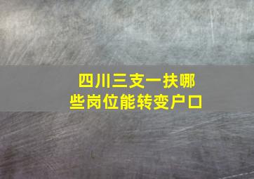 四川三支一扶哪些岗位能转变户口