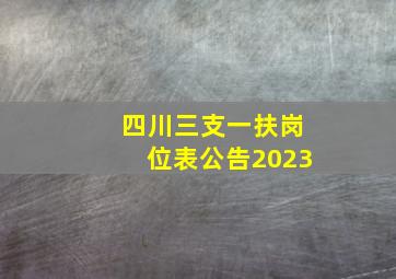 四川三支一扶岗位表公告2023