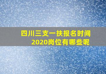 四川三支一扶报名时间2020岗位有哪些呢