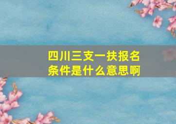 四川三支一扶报名条件是什么意思啊