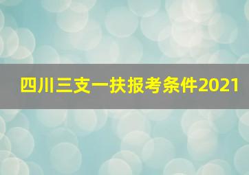 四川三支一扶报考条件2021