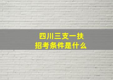 四川三支一扶招考条件是什么