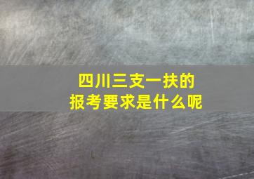 四川三支一扶的报考要求是什么呢