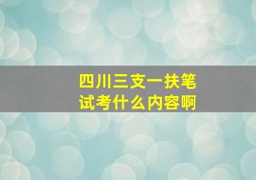 四川三支一扶笔试考什么内容啊