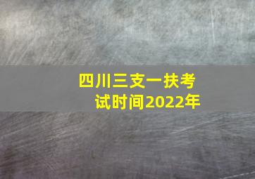 四川三支一扶考试时间2022年