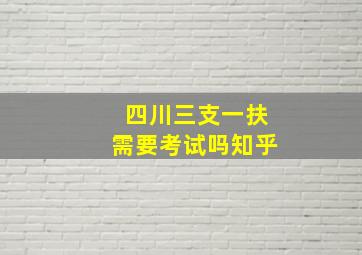 四川三支一扶需要考试吗知乎