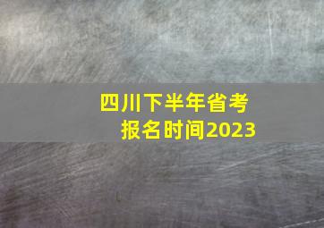 四川下半年省考报名时间2023