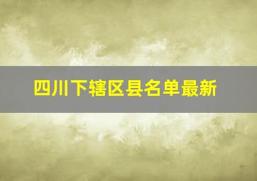 四川下辖区县名单最新