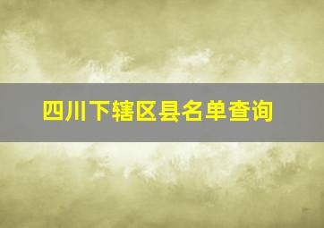 四川下辖区县名单查询