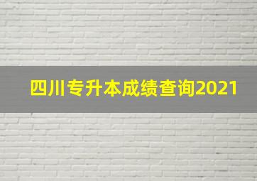 四川专升本成绩查询2021